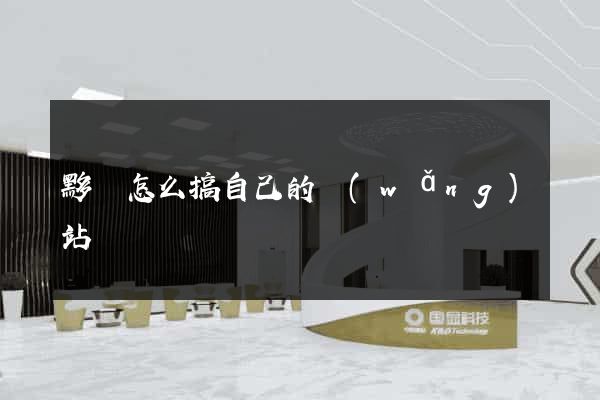 黟縣怎么搞自己的網(wǎng)站
