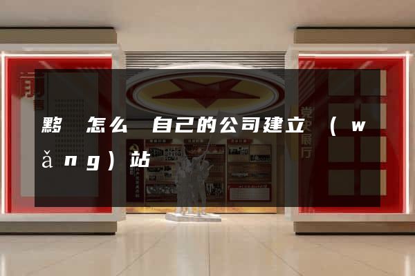 黟縣怎么給自己的公司建立網(wǎng)站
