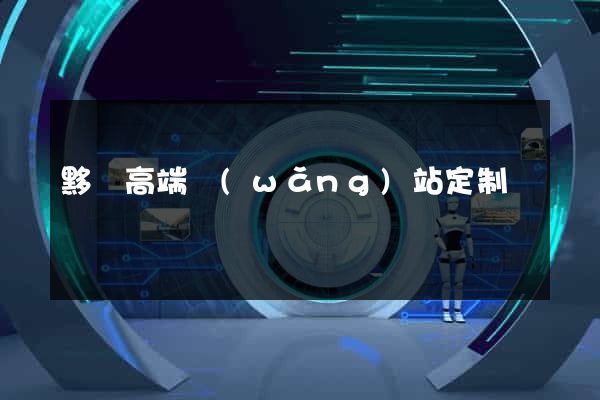黟縣高端網(wǎng)站定制