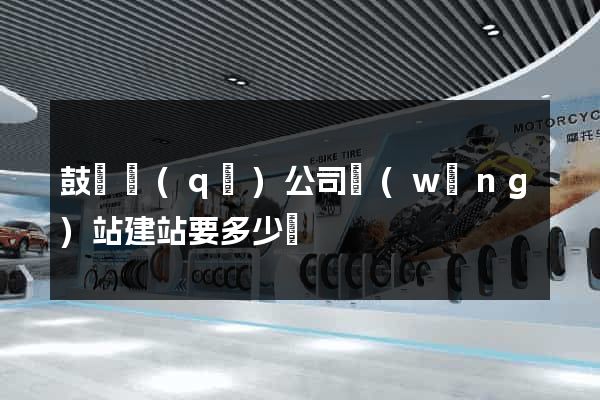 鼓樓區(qū)公司網(wǎng)站建站要多少錢