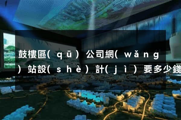 鼓樓區(qū)公司網(wǎng)站設(shè)計(jì)要多少錢(qián)