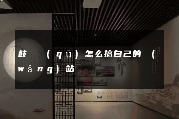 鼓樓區(qū)怎么搞自己的網(wǎng)站