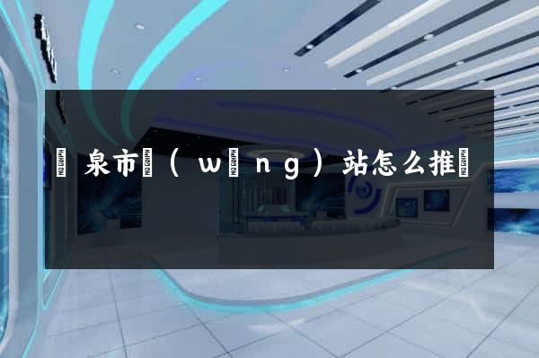 龍泉市網(wǎng)站怎么推廣