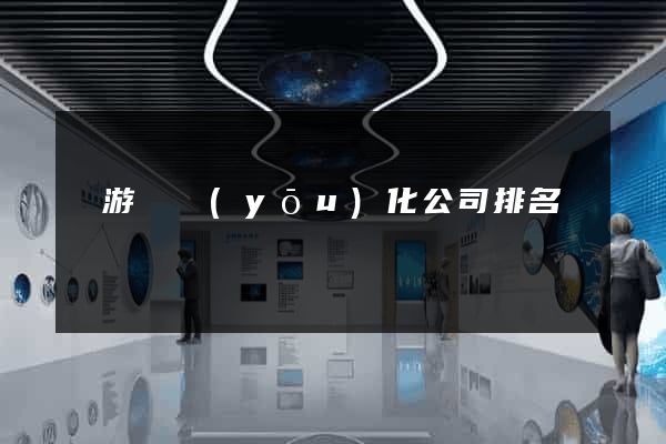 龍游縣優(yōu)化公司排名