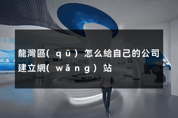 龍灣區(qū)怎么給自己的公司建立網(wǎng)站