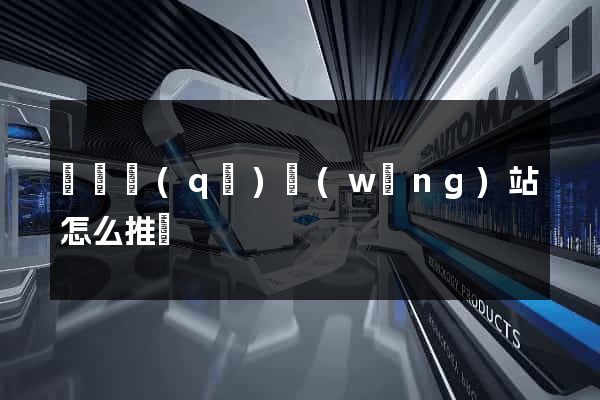 龍灣區(qū)網(wǎng)站怎么推廣
