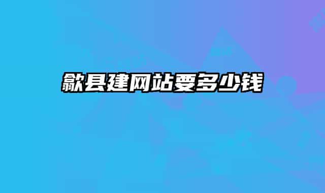 歙縣建網(wǎng)站要多少錢