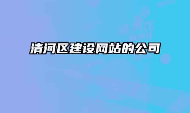 清河區(qū)建設(shè)網(wǎng)站的公司