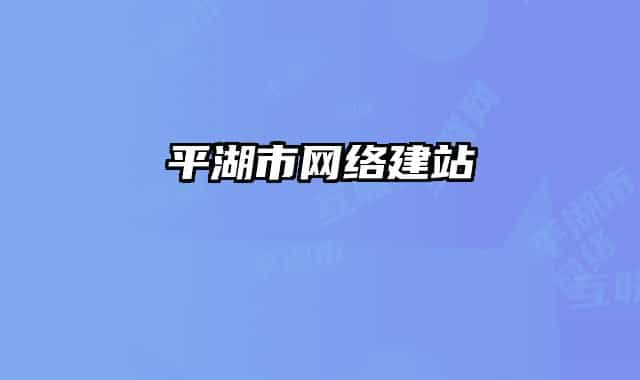 平湖市網(wǎng)絡(luò)建站