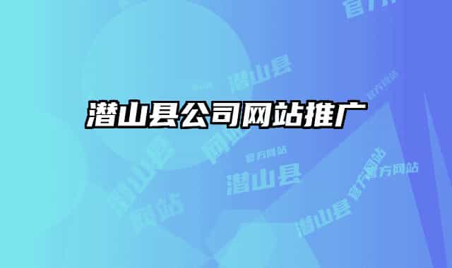 潛山縣公司網(wǎng)站推廣