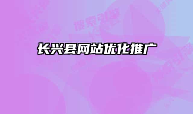 長(zhǎng)興縣網(wǎng)站優(yōu)化推廣