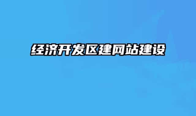 經(jīng)濟(jì)開發(fā)區(qū)建網(wǎng)站建設(shè)