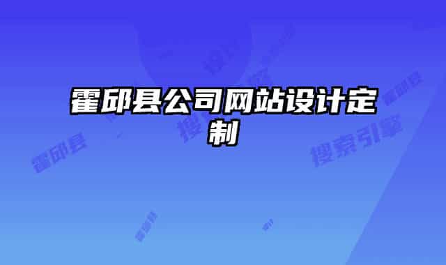 霍邱縣公司網(wǎng)站設(shè)計(jì)定制