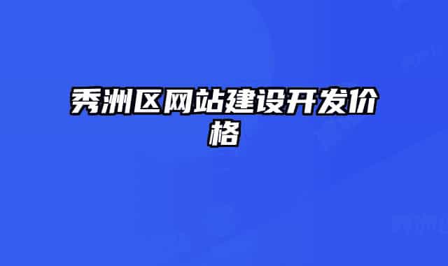 秀洲區(qū)網(wǎng)站建設(shè)開發(fā)價(jià)格