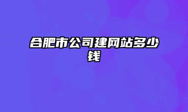 合肥市公司建網(wǎng)站多少錢