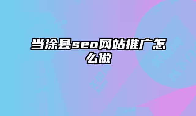 當(dāng)涂縣seo網(wǎng)站推廣怎么做