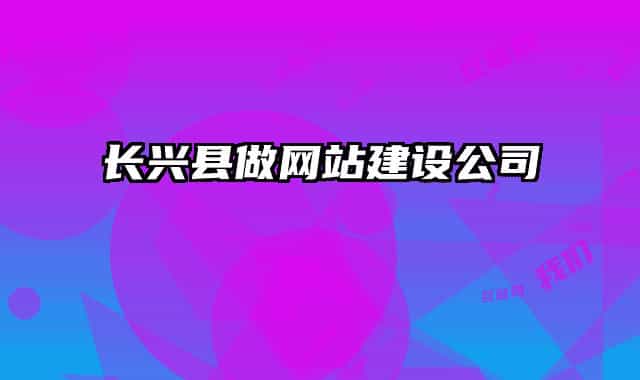 長(zhǎng)興縣做網(wǎng)站建設(shè)公司