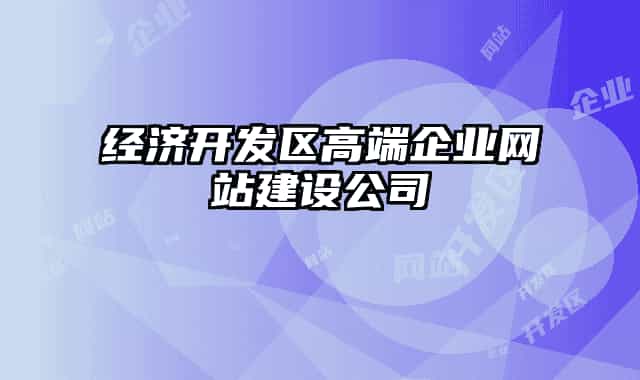 經(jīng)濟(jì)開(kāi)發(fā)區(qū)高端企業(yè)網(wǎng)站建設(shè)公司