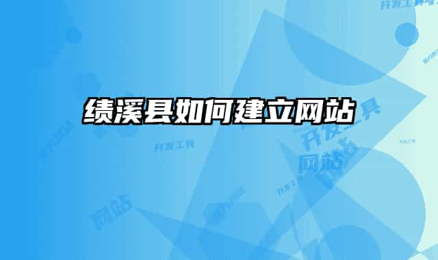 績(jī)溪縣如何建立網(wǎng)站