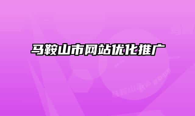 馬鞍山市網(wǎng)站優(yōu)化推廣