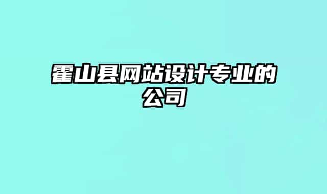 霍山縣網(wǎng)站設(shè)計(jì)專(zhuān)業(yè)的公司