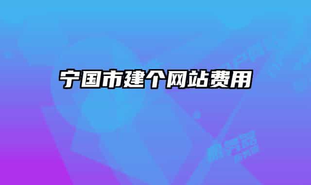 寧國市建個(gè)網(wǎng)站費(fèi)用