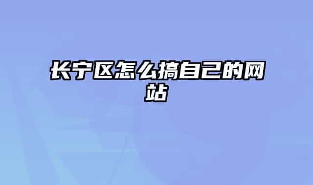 長寧區(qū)怎么搞自己的網站