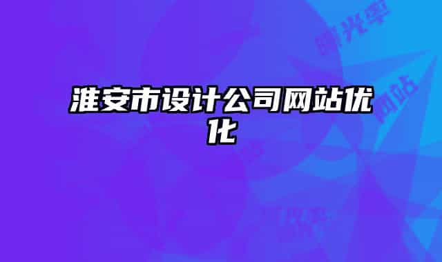 淮安市設(shè)計(jì)公司網(wǎng)站優(yōu)化