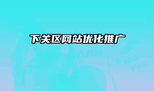 下關(guān)區(qū)網(wǎng)站優(yōu)化推廣
