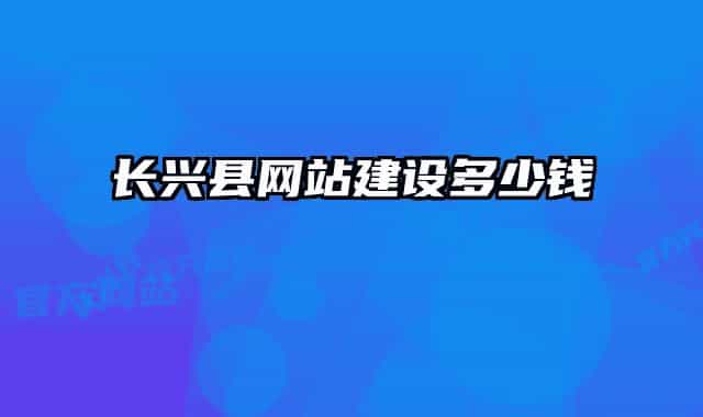 長(zhǎng)興縣網(wǎng)站建設(shè)多少錢