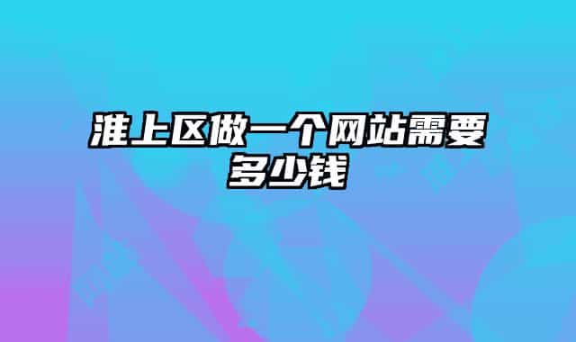 淮上區(qū)做一個網(wǎng)站需要多少錢