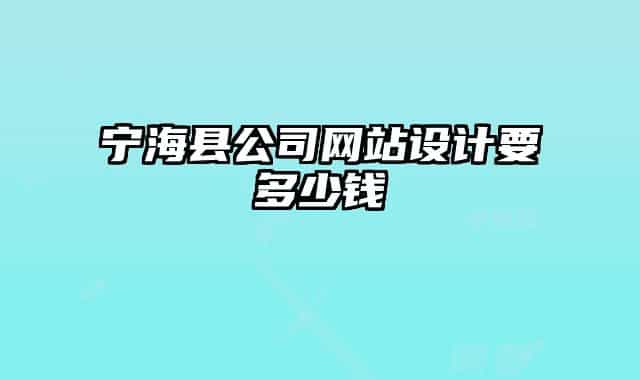 寧?？h公司網(wǎng)站設(shè)計要多少錢