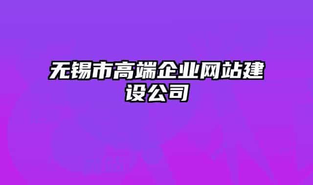 無錫市高端企業(yè)網(wǎng)站建設(shè)公司