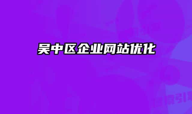 吳中區(qū)企業(yè)網(wǎng)站優(yōu)化