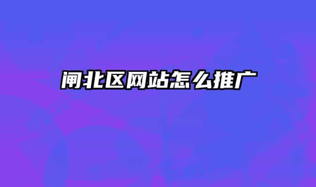 閘北區(qū)網(wǎng)站怎么推廣