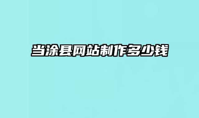 當(dāng)涂縣網(wǎng)站制作多少錢