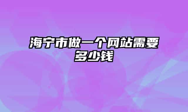海寧市做一個網(wǎng)站需要多少錢