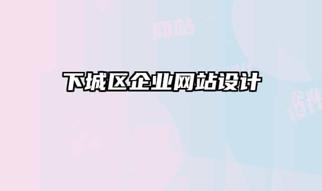 下城區(qū)企業(yè)網(wǎng)站設(shè)計(jì)