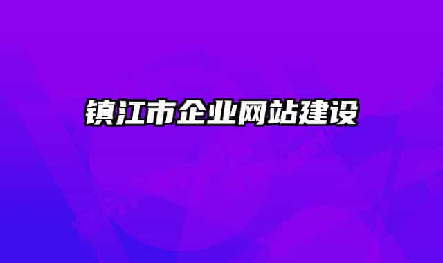 鎮(zhèn)江市企業(yè)網(wǎng)站建設(shè)