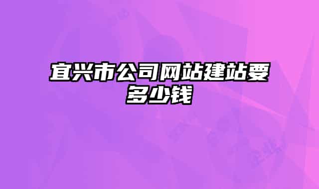 宜興市公司網(wǎng)站建站要多少錢
