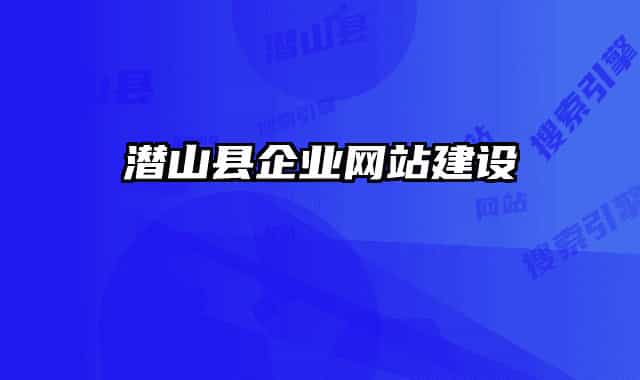 潛山縣企業(yè)網(wǎng)站建設