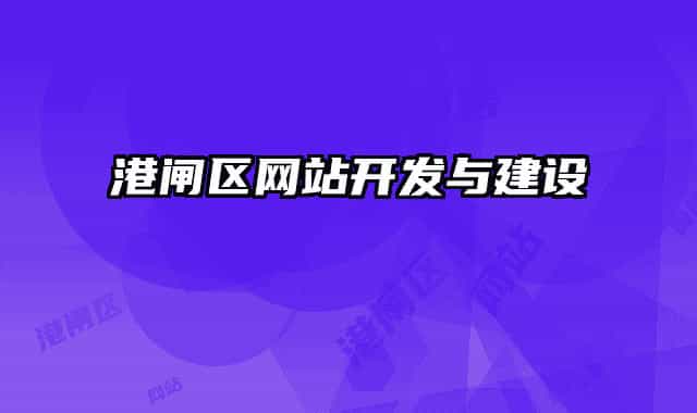 港閘區(qū)網(wǎng)站開發(fā)與建設