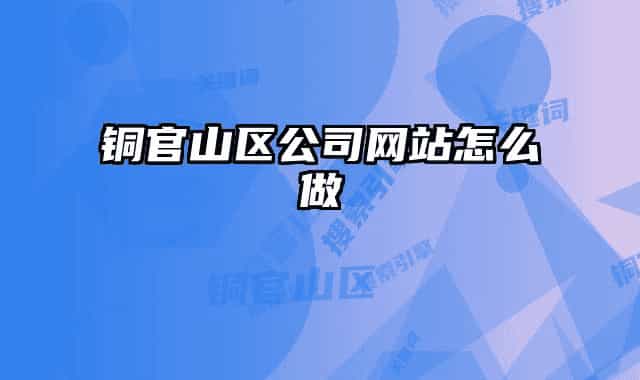 銅官山區(qū)公司網(wǎng)站怎么做