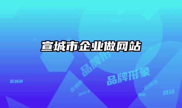 宣城市企業(yè)做網(wǎng)站
