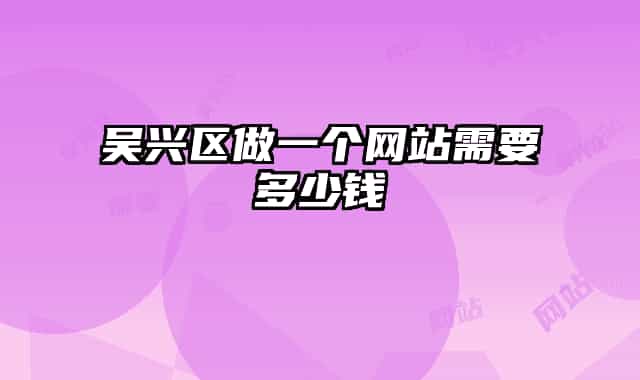 吳興區(qū)做一個(gè)網(wǎng)站需要多少錢(qián)