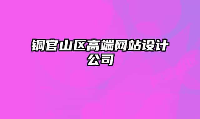 銅官山區(qū)高端網(wǎng)站設(shè)計公司
