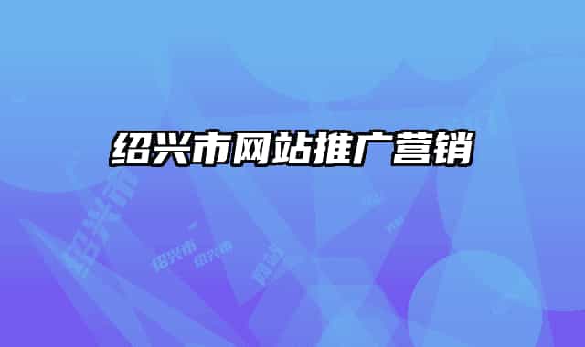紹興市網(wǎng)站推廣營(yíng)銷(xiāo)