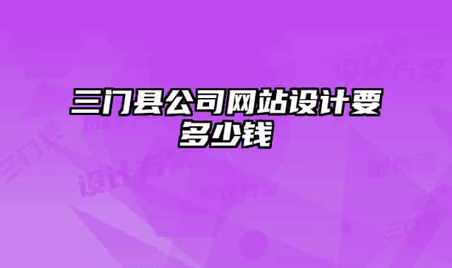 三門(mén)縣公司網(wǎng)站設(shè)計(jì)要多少錢