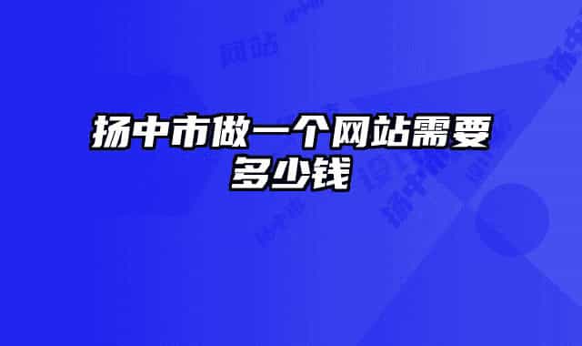 揚中市做一個網(wǎng)站需要多少錢