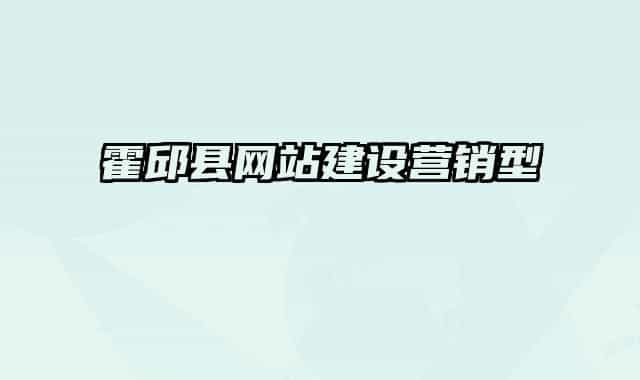 霍邱縣網(wǎng)站建設(shè)營銷型